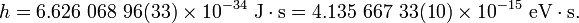 h = 6.626\ 068\ 96(33)\times 10^{-34}\ \mathrm{J \cdot s} = 4.135\ 667\ 33(10)\times 10^{-15}\ \mathrm{eV \cdot s}.